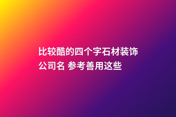 比较酷的四个字石材装饰公司名 参考善用这些-第1张-公司起名-玄机派